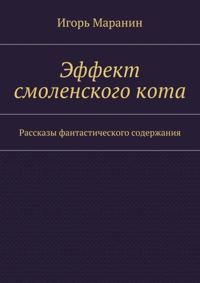 Книга Эффект смоленского кота. Рассказы фантастического содержания (Игорь Маранин)